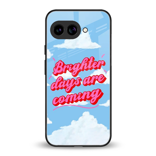 Brighter Days Are Coming back phone cover | glass case for google pixel 10a