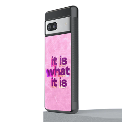 What It Is stylish phone case for google pixel 7a | glossy glass and slim fit